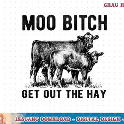 moo bitch get out the hay t-shirt copy png