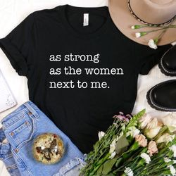as strong as the woman next to me, feminist shirt, girl power shirt, woman power, inspirational shirt, feminist gift, wo