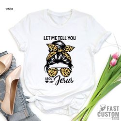 christian t-shirts, jesus girl shirt, jesus shirt, inspirational shirt, religious shirt, let me tell you about my jesus,