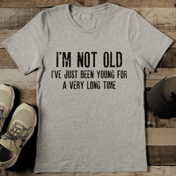i'm not old i've just been young for a very long time tee