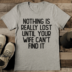 nothing is really lost until your wife can't find it tee