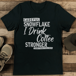 careful snowflake i drink coffee stronger than your feelings tee