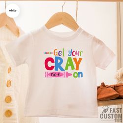 get your cray on shirt, kindergarten shirt, pre-k shirt, teacher life t shirt, cool teacher shirt, cray t-shirt, gift fo