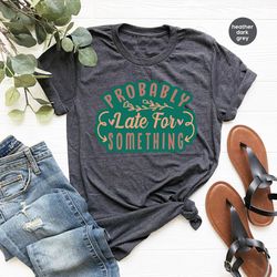 graphic tees, funny crewneck sweatshirt, gift for her, probably late for something shirt, funny shirts for women, funny