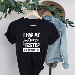 i had my patience tested i' m negative shirt, sarcastic saying tee, sarcasm t-shirt, sarcasm women tee, funny saying shi