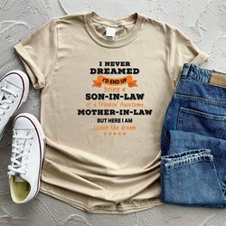 i never dreamed i'd end up being a son in law of a freakin' awesome mother in law but here i am living the dream shirt,