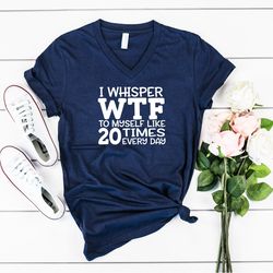i whisper wtf to myself at least 20 times a day shirt, sarcastic shirt, funny saying shirt, positive shirt, mom shirt, g