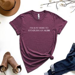 i'm just here to establish an alibi shirt, alibi shirt, funny crime shirt, sarcastic shirt, funny sarcastic tee,funny sh