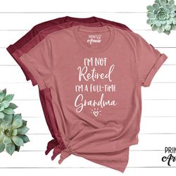 i'm not retired i'm a full time grandma shirt, grandma gift, christmas gift for grandma, mothers day, grandparent gifts,