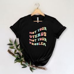 not your uterus not your problem shirt, 1973 roe v wade shirt, women's rights, pro choice, uterus tee, abortion healthca