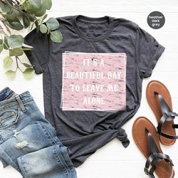 sarcastic saying sweatshirt, humor t-shirt, it's a beautiful day to leave me alone, shirts for women, funny shirts, anti