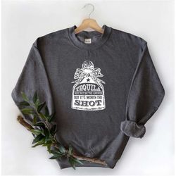 tequila may not be the answer but it's worth the shot sweatshirt, tequila sweatshirt, funny party sweatshirt, funny swea