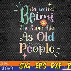 it's weird being the same age as old people, funny sarcastic svg, eps, png, dxf, digital download