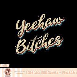 womens yeehaw bitches country music western wear cowgirl woman png