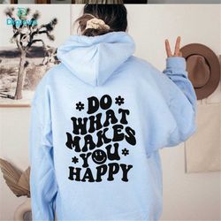 do what makes you happy hoodie, words on back hoodie, trendy hoodie, retro hoodie, vsco hoodie, inspirational hoodie, sm