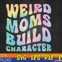 weird moms build character mothers day funny for mom women svg, eps, png, dxf, digital download