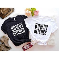 howdy bitches, howdy western shirt, southern shirt, country sweatshirt, texas sweatshirt, cowboy shirt, cowgirl sweatshi