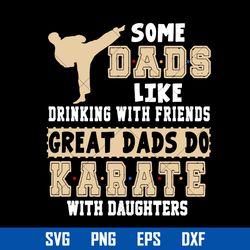 some dads like drinking with friends great dad do karate with daughters svg, father's day svg digital file