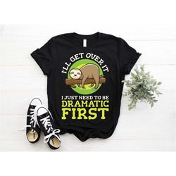 i'll get over it just got be dramatic first sloth t-shirt, funny lazy sloth gift, cute sloth animal tees, birthday prese