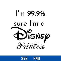 i'm 99.99 sure i'm a disney princess svg, disney svg, png digital file
