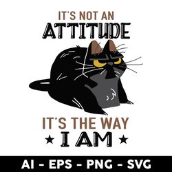cat it is not an attitude it is the way i am svg, black cat svg, cat svg - digtal file