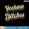 Womens Yeehaw Bitches Country Music Western Wear Cowgirl Woman T-Shirt copy.jpg