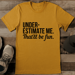 underestimate me that'll be fun tee