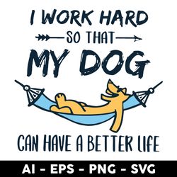 i work hard so that my dog can have a better life svg, dog svg, animal svg - digtal file