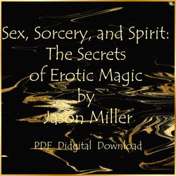 Sex, Sorcery, and Spirit: The Secrets of Erotic Magic by Jason Miller, PDF, Instant download