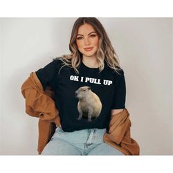ok i pull up capybara cute animal shirt, funny meme shirt, funny animal, gift for her