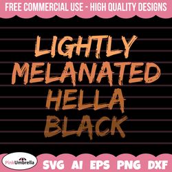 lightly melanated hella black  svg, african american svg, black history month, melanin svg, black history png,