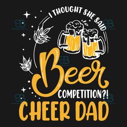 i thought she said beer competition svg, fathers day svg, cheer dad svg, instant download