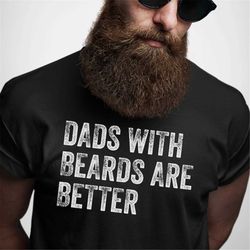 dads with beards are better shirt, fathers day shirt, fathers day gift from daughter son  wife