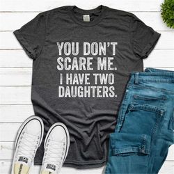 you don't scare me i have two 2 daughters, you can't scare me, funny father's day gift from daughters, fathers day shirt