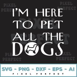 i'm here to pet all the dogs svg