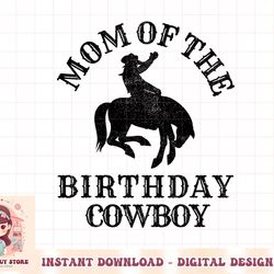 mom of the birthday cowboy - western rodeo party matching png
