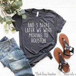 and cute beers later we were moving to houston, , houston tshirt, houston texas gifts, houston love t-shirt, funny houst