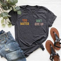 you matter don't give up shirt, inspirational shirt, mental health matters shirt, mental health shirt