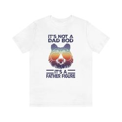 it's not a dad bod it's a father figure shirt, father's day shirt, father's day gift, funny father's day shirt, dad bear