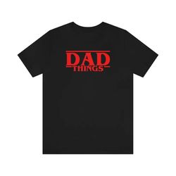dad things shirt, funny father tee, father gift shirt, dad shirt for gift, father's day gift, father things tshirt