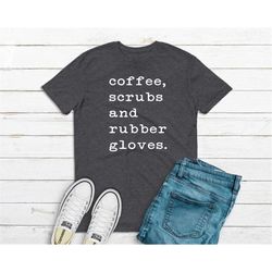 Nurse Shirt/ Coffee Scrubs and Rubber Gloves/ Nurse Life/ Grad Gift/ Nurse Gift/ Mothers Day