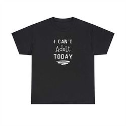 i can't adult today shirt, funny t-shirt, unisex tee, gift for her, gift for him, adult life tshirt