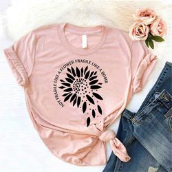 not fragile like a flower fragile like a bomb shirt, feminist shirt, women shirt, postive shirt