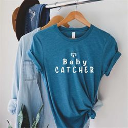 Baby Catcher Shirt, Doula  Shirt, Midwife Shirt, Nurse shirt, Doula gift, Midwife gift, Nurse gift, Midwifery shirt, Obs