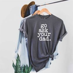 go ask your dad shirt, go ask your dad, shirt for mom, funny shirt for mom, mother's day shirt, cute gift for mom, mothe