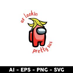 among us ur lookin pretty sus svg, among us svg, sus svg, png dxf eps digital file - digital file