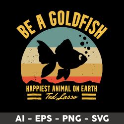 be a goldfish happiest animal on earth ted lasso svg, fish animal svg, png dxf eps file - digital file