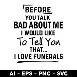 before you talk bad about me i would like to tell you that i love funerals svg, funny svg, png dxf eps fi - digital file