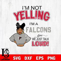 Im not yelling im a Atlanta Falcons girl we just talk loud! svg, digital download