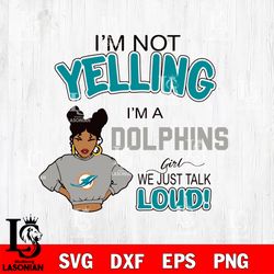 Im not yelling im a girl we just talk loud Miami Dolphins svg, digital download
